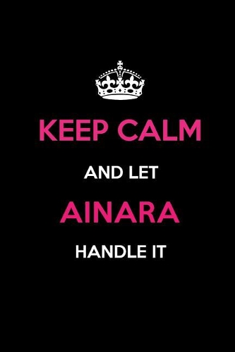 Keep Calm and Let Ainara Handle It: Blank Lined 6x9 Name Journal/Notebooks as Birthday, Anniversary, Christmas, Thanksgiving or Any Occasion Gifts for Girls and Women
