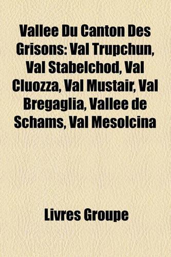 Valle Du Canton Des Grisons: Val Trupchun, Val Stabelchod, Val Cluozza, Val Mstair, Val Bregaglia, Valle de Schams, Val Mesolcina(French)