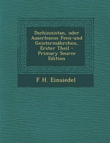 Dschinnistan, Oder Auserlesene Feen-Und Geistermahrchen, Erster Theil: (German)