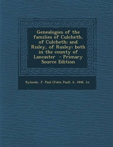 Genealogies of the Families of Culcheth, of Culcheth; And Risley, of Rusley; Both in the County of Lancaster