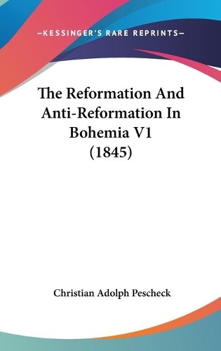 The Reformation And Anti-Reformation In Bohemia V1 (1845)
