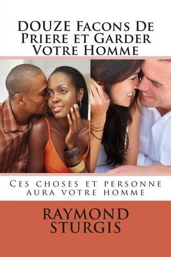 Douze Facons de Priere Et Garder Votre Homme: Ces Choses Et Personne Aura Votre Homme