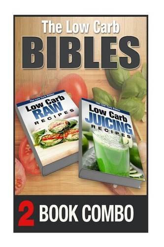 Low Carb Juicing Recipes and Low Carb Raw Recipes: 2 Book Combo