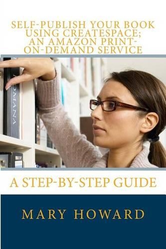 Self-Publish Your Book Using Createspace; An Amazon Print-On-Demand Service: A Step-By-Step Guide