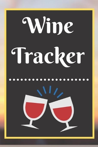 Wine Tracker: Wine Tasting Notebook and Wine Pairing Guide, Wine Tasting Log, Wine Tasting Sheets, Wine Tasting Template, Winery Tour Tracker Perfect for Wine Lov