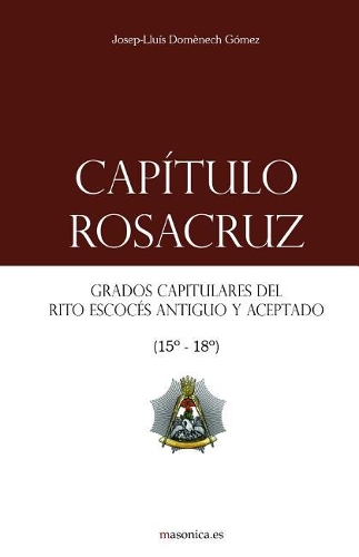 Cap?tulo Rosacruz: Grados Capitulares del Rito Escoc?s Antiguo Y Aceptado 15-18(2 Manuales de los Altos Grados del Rito Escoc?s Antiguo y Acep)