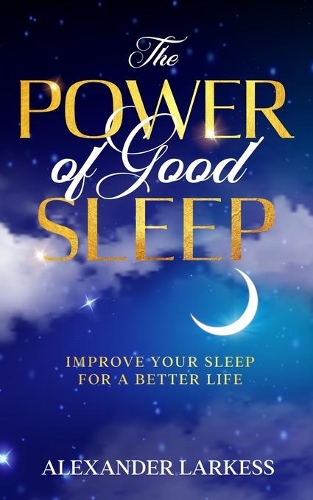 The Power of Good Sleep: Improve Your Sleep For a Better Life