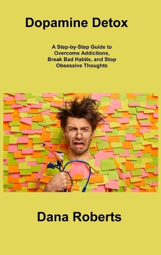 Dopamine Detox: A Step-by-Step Guide to Overcome Addictions, Break Bad Habits, and Stop Obsessive Thoughts