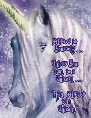 Always be Yourself...Unless You Can be a Unicorn...Then Always be a Unicorn