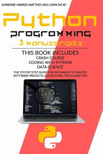 Python Programming: 3 Manuscripts: Crash Course Coding with Python Data Science. the Step by Step Guide for Beginners to Master Software Projects, Algorithms, Tricks an