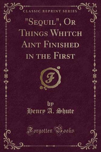 Sequil, or Things Whitch Aint Finished in the First (Classic Reprint)