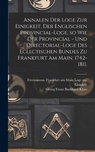 Annalen der Loge zur Einigkeit, der Englischen Provincial-Loge, so wie der Provincial - und Directorial-Loge des eclectischen Bundes zu Frankfurt am Main. 1742-1811.