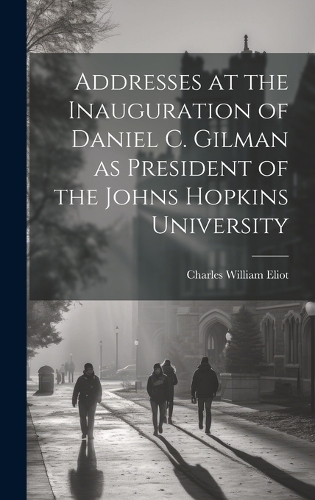 Addresses at the Inauguration of Daniel C. Gilman as President of the Johns Hopkins University