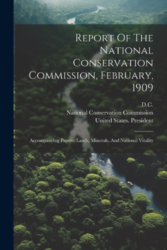 Report Of The National Conservation Commission, February, 1909