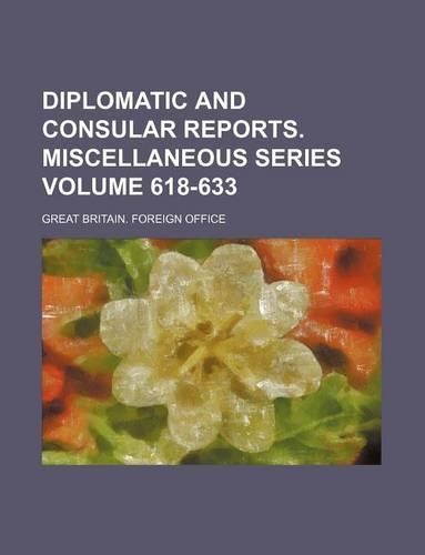 Diplomatic and Consular Reports. Miscellaneous Series Volume 618-633: (English)