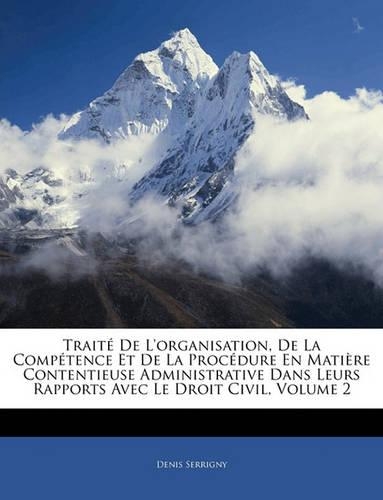Traité De L'organisation, De La Compétence Et De La Procédure En Matière Contentieuse Administrative Dans Leurs Rapports Avec Le Droit Civil, Volume 2