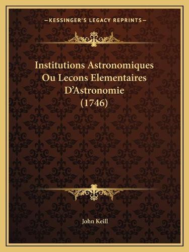 Institutions Astronomiques Ou Lecons Elementaires D'Astronomie (1746): (Italian)