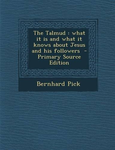 The Talmud: What It Is and What It Knows about Jesus and His Followers