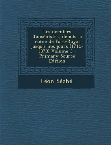 Les Derniers Jansenistes, Depuis La Ruine de Port-Royal Jusqu'a Nos Jours (1710-1870) Volume 3