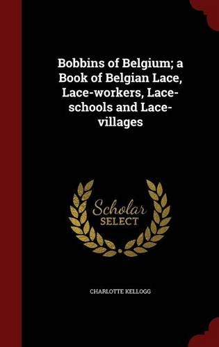 Bobbins of Belgium; A Book of Belgian Lace, Lace-Workers, Lace-Schools and Lace-Villages