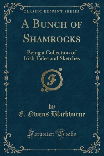 A Bunch of Shamrocks: Being a Collection of Irish Tales and Sketches (Classic Reprint)(English)