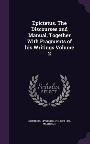 Epictetus. The Discourses and Manual, Together With Fragments of his Writings Volume 2