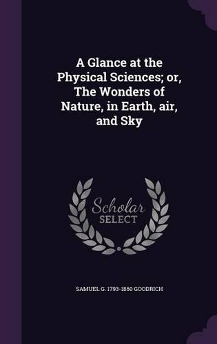 A Glance at the Physical Sciences; or, The Wonders of Nature, in Earth, air, and Sky