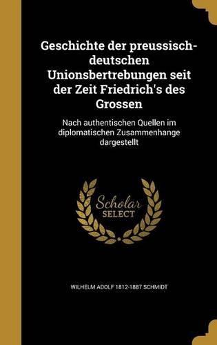 Geschichte der preussisch-deutschen Unionsbertrebungen seit der Zeit Friedrich's des Grossen: Nach authentischen Quellen im diplomatischen Zusammenhange dargestellt