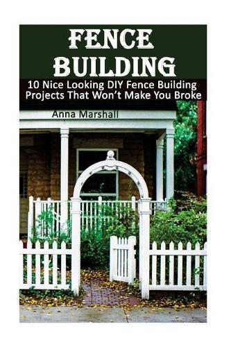 Fence Building: 10 Nice Looking DIY Fence Building Projects That Won't Make You Broke: (DIY Project, Household, Cleaning, Organizing, Projects For House, Household (English)