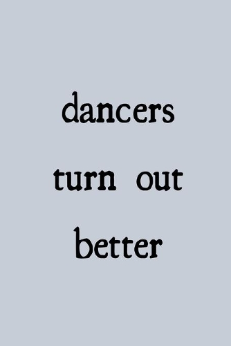Dancers turn out better: novelty notebook for dancers 6"x9"