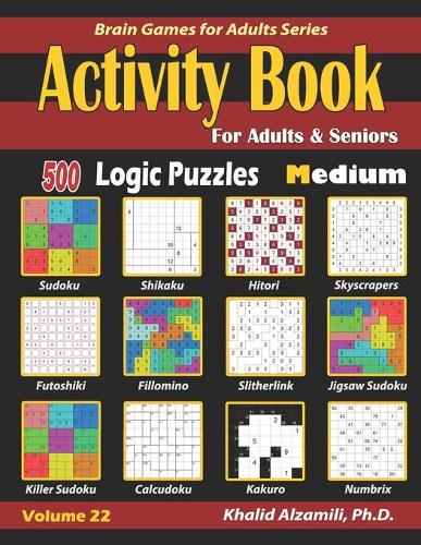Activity Book for Adults & Seniors: 500 Medium Logic Puzzles (Sudoku - Fillomino - Kakuro - Futoshiki - Hitori - Slitherlink - Killer Sudoku - Calcudoku - Jigsaw Sudoku - Skyscrapers -(22 Brain Games for Adults)