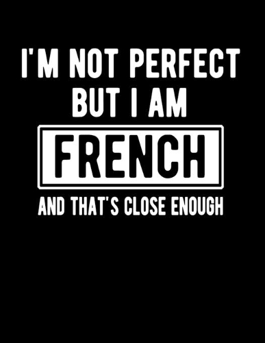 I'm Not Perfect But I Am French And That's Close Enough: Funny French Notebook Heritage Gifts 100 Page Notebook 8.5x11 France Gifts