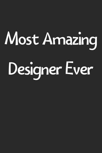 Most Amazing Designer Ever: Lined Journal, 120 Pages, 6 x 9, Funny Designer Gift Idea, Black Matte Finish (Most Amazing Designer Ever Journal)