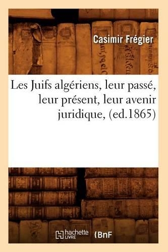 Les Juifs Algériens, Leur Passé, Leur Présent, Leur Avenir Juridique, (Ed.1865)