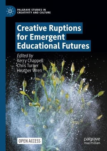 Creative Ruptions for Emergent Educational Futures: (Palgrave Studies in Creativity and Culture)