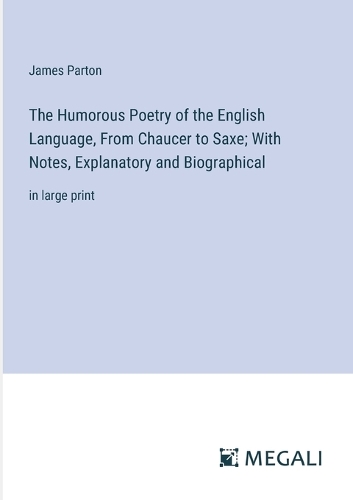 Humorous Poetry of the English Language, From Chaucer to Saxe; With Notes, Explanatory and Biographical: in large print