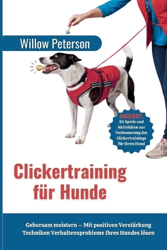 Clickertraining für Hunde: Gehorsam meistern - Mit positiven Verstärkung Techniken Verhaltensprobleme Ihres Hundes lösen(The Dog Trainer's Handbook)