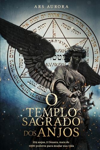 O templo sagrado dos anjos: 224 anjos, 2 Deuses, mais de 1000 poderes para mudar sua vida(Magia Angelical)