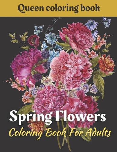 Spring Flowers coloring book: Coloring Book For Adults Featuring Flowers, Vases, Bunches, and a Variety of Flower Designs (Adult Coloring Books)