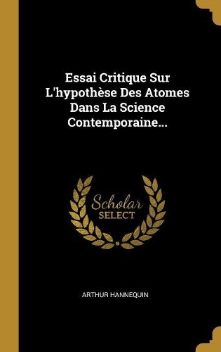 Essai Critique Sur L'hypothèse Des Atomes Dans La Science Contemporaine...