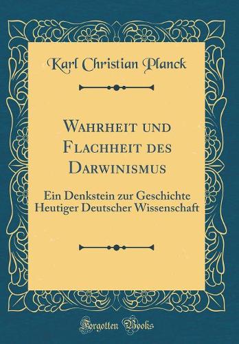 Wahrheit und Flachheit des Darwinismus: Ein Denkstein zur Geschichte Heutiger Deutscher Wissenschaft (Classic Reprint)