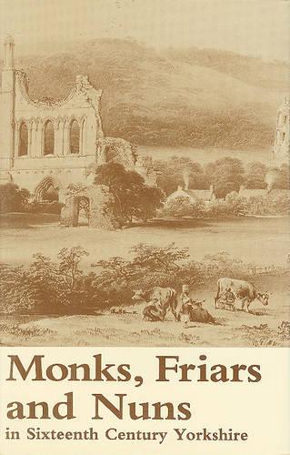 Monks, Friars and Nuns in Sixteenth Century Yorkshire: (v.150 Yorkshire Archaeological Society Record Series)