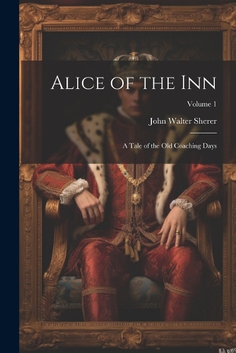 Alice of the Inn: A Tale of the Old Coaching Days; Volume 1