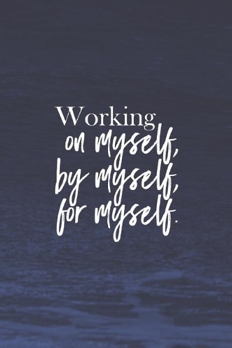 Working On Myself, By Myself, For Myself