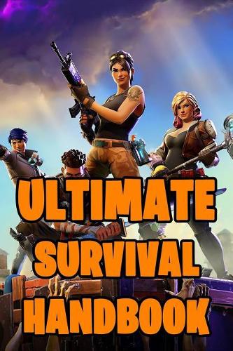 Fortnite Ultimate Survival Handbook: All-In-One Fortnite Battle Royale Survival Guide Book. Secrets, Hints, Tips & Tricks, Strategies How To Survive and Win The Game. Unofficial Fortnit(1 Fortnite Books, Fortnite Books for Kids)