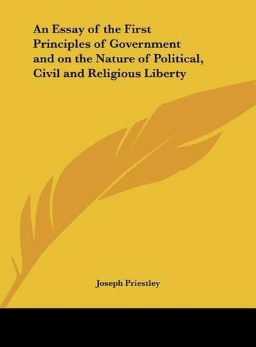 An Essay of the First Principles of Government and on the Nature of Political, Civil and Religious Liberty