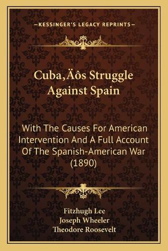 Cuba's Struggle Against Spain: With The Causes For American Intervention And A Full Account Of The Spanish-American War (1890)(English)