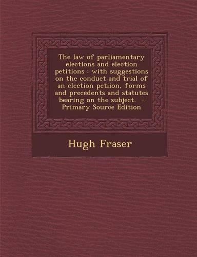 The Law of Parliamentary Elections and Election Petitions: With Suggestions on the Conduct and Trial of an Election Petiion, Forms and Precedents and Statutes Bearing on the Subject.(English)