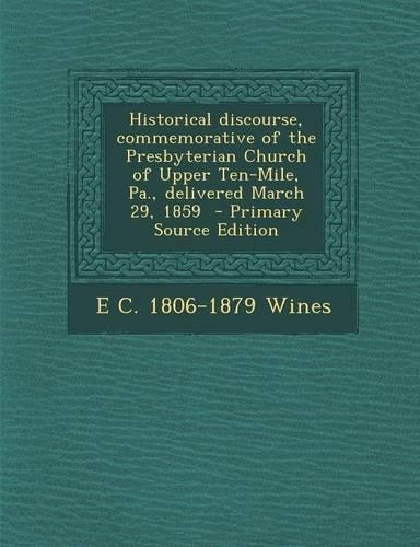 Historical Discourse, Commemorative of the Presbyterian Church of Upper Ten-Mile, Pa., Delivered March 29, 1859
