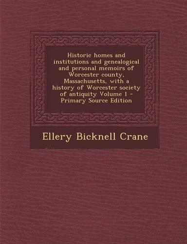Historic Homes and Institutions and Genealogical and Personal Memoirs of Worcester County, Massachusetts, with a History of Worcester Society of Antiq